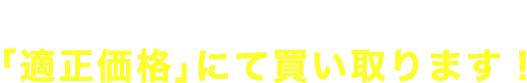 経験豊かなスタッフが 「適正価格」にて買い取ります