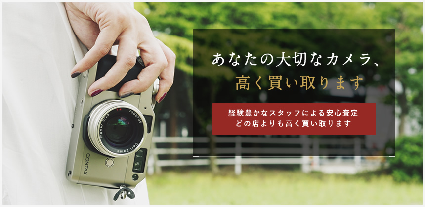 あなたの大切なカメラ、高く買い取ります 経験豊かなスタッフによる安心査定 どの店よりも高く買い取ります